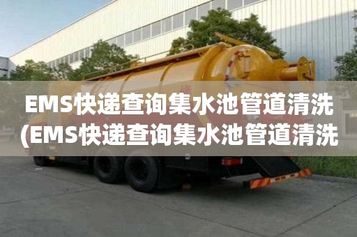 EMS快遞查詢集水池管道清洗(EMS快遞查詢集水池管道清洗價格不一樣)