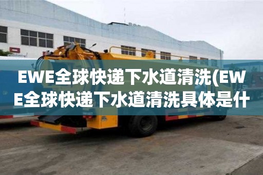 EWE全球快遞下水道清洗(EWE全球快遞下水道清洗具體是什么)