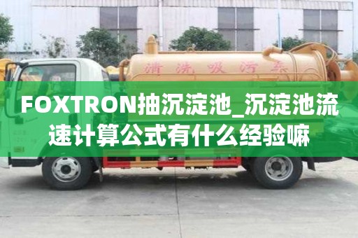 FOXTRON抽沉淀池_沉淀池流速計算公式有什么經驗嘛