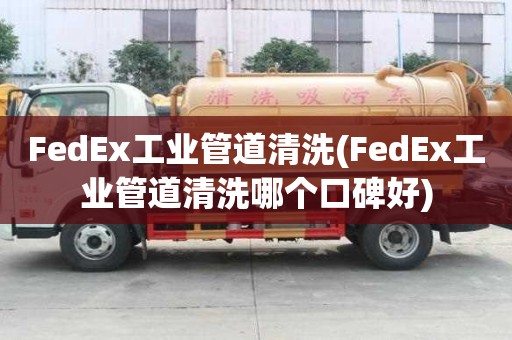 FedEx工業管道清洗(FedEx工業管道清洗哪個口碑好)