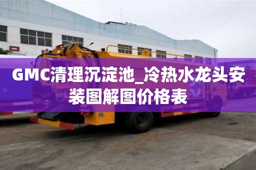GMC清理沉淀池_冷熱水龍頭安裝圖解圖價格表
