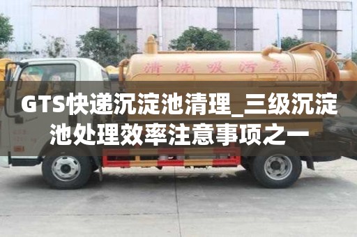 GTS快遞沉淀池清理_三級沉淀池處理效率注意事項之一