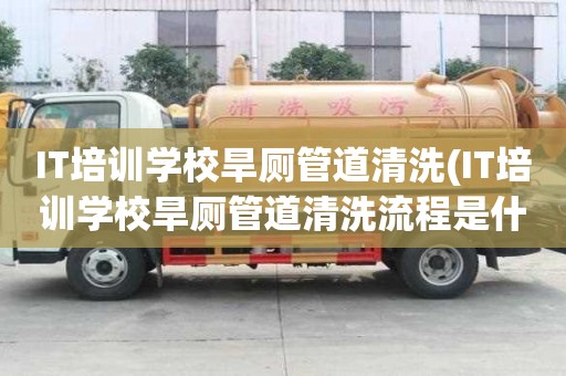 IT培訓(xùn)學(xué)校旱廁管道清洗(IT培訓(xùn)學(xué)校旱廁管道清洗流程是什么)