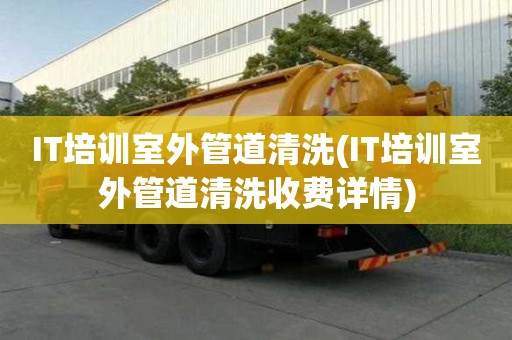 IT培訓(xùn)室外管道清洗(IT培訓(xùn)室外管道清洗收費(fèi)詳情)