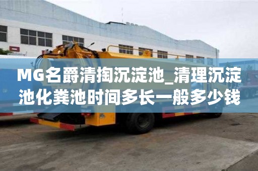MG名爵清掏沉淀池_清理沉淀池化糞池時間多長一般多少錢