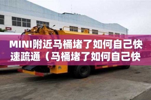 MINI附近馬桶堵了如何自己快速疏通（馬桶堵了如何自己快速疏通小竅門）