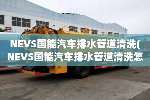 NEVS國能汽車排水管道清洗(NEVS國能汽車排水管道清洗怎么選擇)