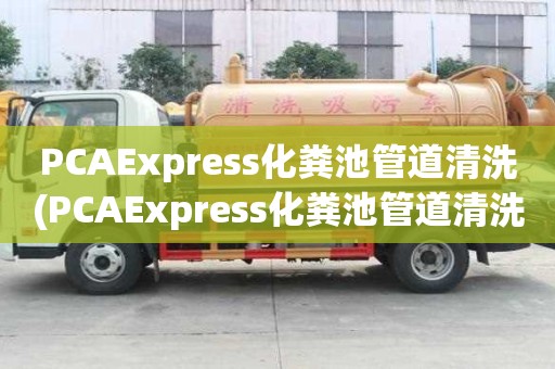 PCAExpress化糞池管道清洗(PCAExpress化糞池管道清洗供應(yīng)商)