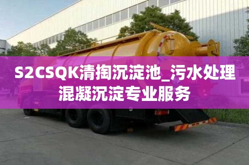 S2CSQK清掏沉淀池_污水處理混凝沉淀專業服務