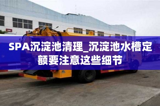 SPA沉淀池清理_沉淀池水槽定額要注意這些細節