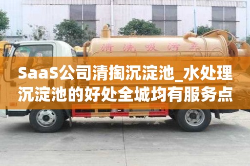 SaaS公司清掏沉淀池_水處理沉淀池的好處全城均有服務點