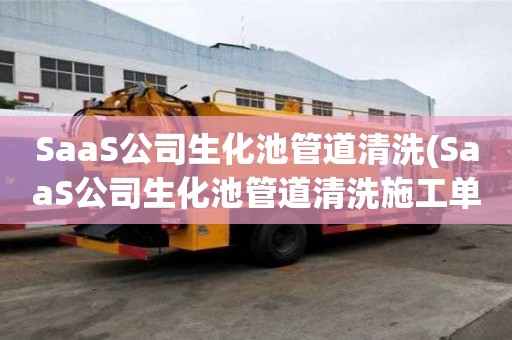 SaaS公司生化池管道清洗(SaaS公司生化池管道清洗施工單位)