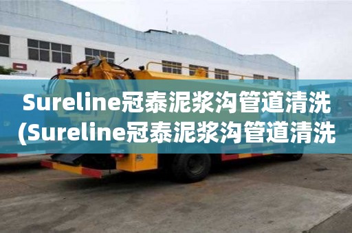 Sureline冠泰泥漿溝管道清洗(Sureline冠泰泥漿溝管道清洗常年承包)