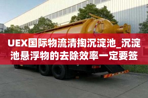 UEX國際物流清掏沉淀池_沉淀池懸浮物的去除效率一定要簽訂合同