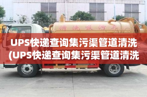 UPS快遞查詢集污渠管道清洗(UPS快遞查詢集污渠管道清洗怎么選擇)