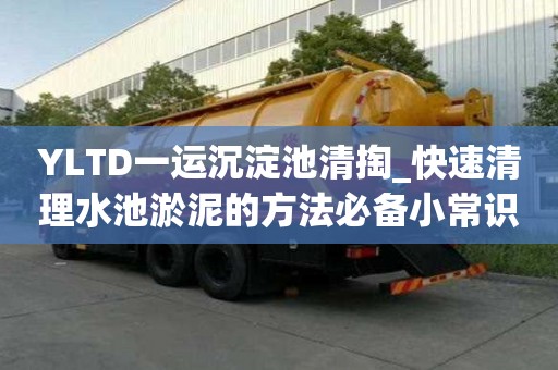 YLTD一運(yùn)沉淀池清掏_快速清理水池淤泥的方法必備小常識