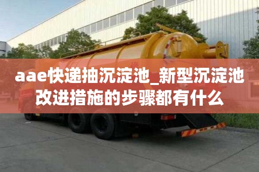 aae快遞抽沉淀池_新型沉淀池改進(jìn)措施的步驟都有什么