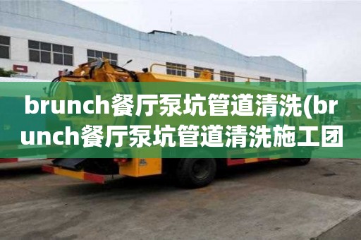 brunch餐廳泵坑管道清洗(brunch餐廳泵坑管道清洗施工團隊)