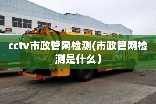 cctv市政管網(wǎng)檢測(市政管網(wǎng)檢測是什么）