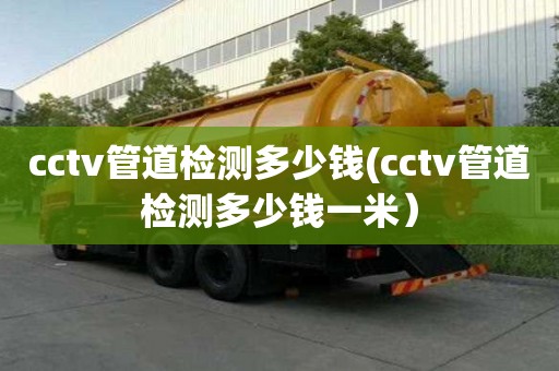 cctv管道檢測多少錢(cctv管道檢測多少錢一米）