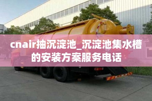 cnair抽沉淀池_沉淀池集水槽的安裝方案服務電話