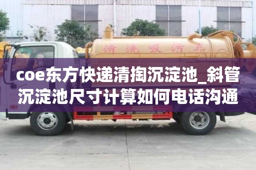 coe東方快遞清掏沉淀池_斜管沉淀池尺寸計算如何電話溝通