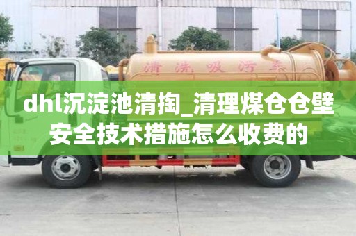 dhl沉淀池清掏_清理煤倉倉壁安全技術措施怎么收費的