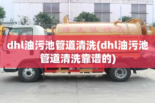 dhl油污池管道清洗(dhl油污池管道清洗靠譜的)
