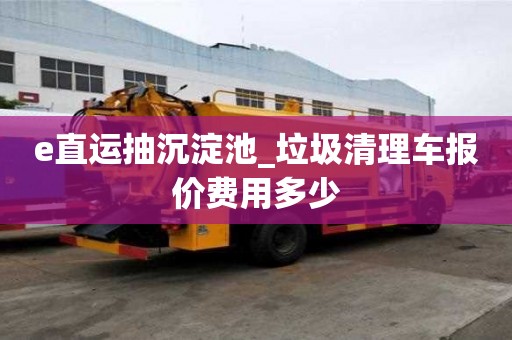 e直運(yùn)抽沉淀池_垃圾清理車報(bào)價(jià)費(fèi)用多少