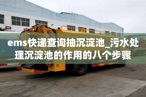 ems快遞查詢抽沉淀池_污水處理沉淀池的作用的八個步驟