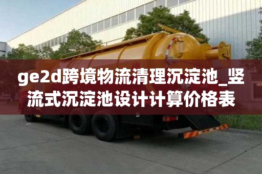 ge2d跨境物流清理沉淀池_豎流式沉淀池設計計算價格表