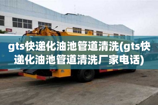 gts快遞化油池管道清洗(gts快遞化油池管道清洗廠家電話)
