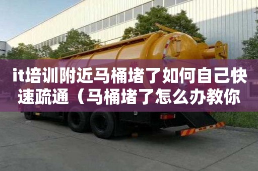 it培訓(xùn)附近馬桶堵了如何自己快速疏通（馬桶堵了怎么辦教你一招,能有效疏通馬桶）