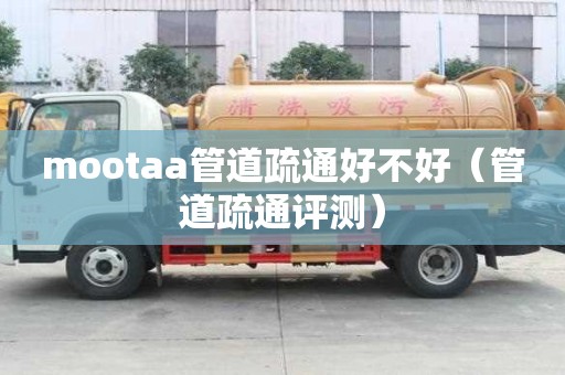 mootaa管道疏通好不好(管道疏通評(píng)測(cè)) mootaa管道疏通好不好(管道疏通評(píng)測(cè))