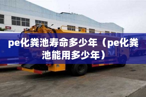 pe化糞池壽命多少年（pe化糞池能用多少年）