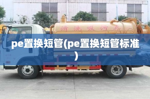 pe置換短管(pe置換短管標(biāo)準(zhǔn)）