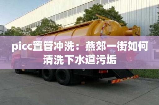 picc置管沖洗：燕郊一街如何清洗下水道污垢