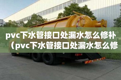 pvc下水管接口處漏水怎么修補(bǔ)（pvc下水管接口處漏水怎么修補(bǔ)視頻）