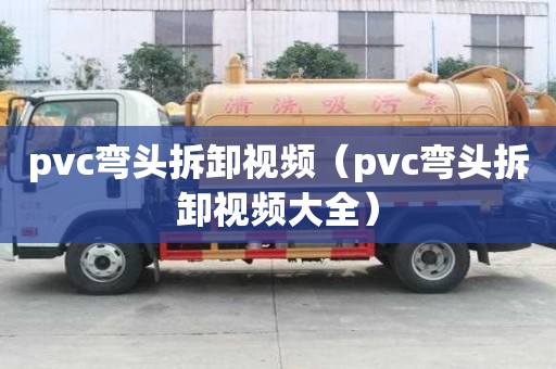pvc彎頭拆卸視頻（pvc彎頭拆卸視頻大全）