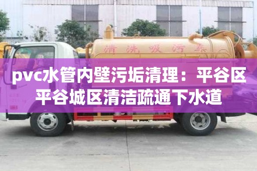 pvc水管內(nèi)壁污垢清理：平谷區(qū)平谷城區(qū)清潔疏通下水道