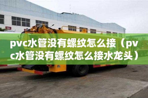 pvc水管沒有螺紋怎么接（pvc水管沒有螺紋怎么接水龍頭）