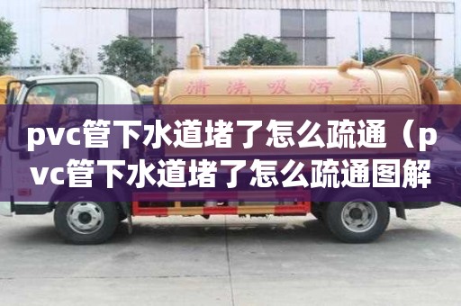 pvc管下水道堵了怎么疏通（pvc管下水道堵了怎么疏通圖解）
