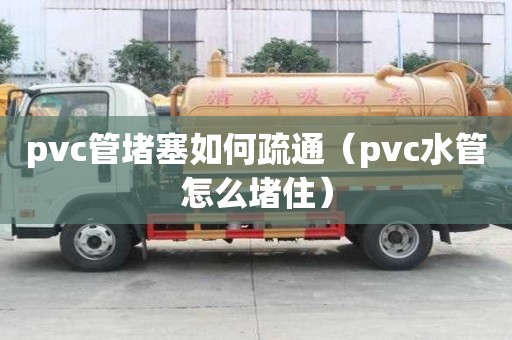 pvc管堵塞如何疏通(pvc水管怎么堵住) pvc管堵塞如何疏通(pvc水管怎么堵住)