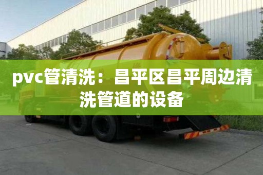 pvc管清洗：昌平區昌平周邊清洗管道的設備