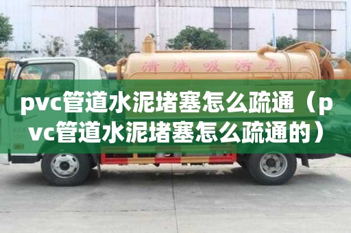 pvc管道水泥堵塞怎么疏通（pvc管道水泥堵塞怎么疏通的）