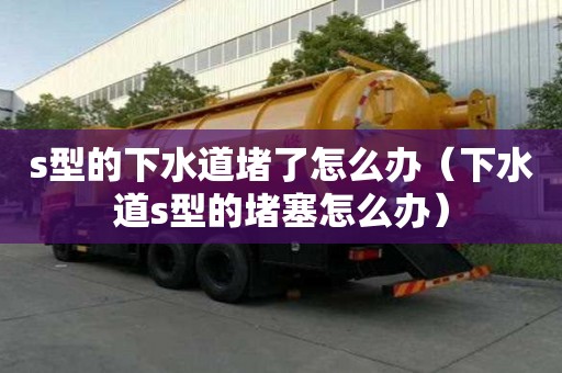 s型的下水道堵了怎么辦（下水道s型的堵塞怎么辦）