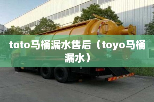 toto馬桶漏水售后（toyo馬桶漏水）