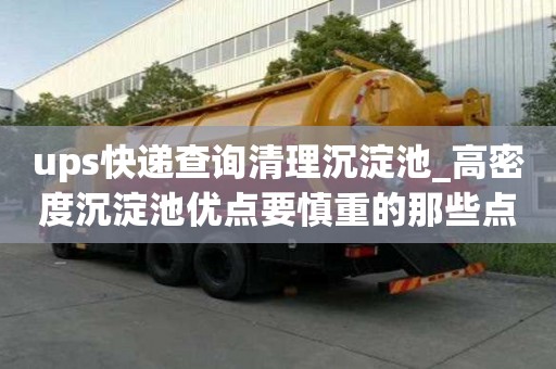 ups快遞查詢清理沉淀池_高密度沉淀池優(yōu)點(diǎn)要慎重的那些點(diǎn)