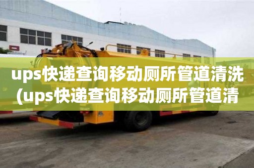 ups快遞查詢移動廁所管道清洗(ups快遞查詢移動廁所管道清洗幾點注意事項)