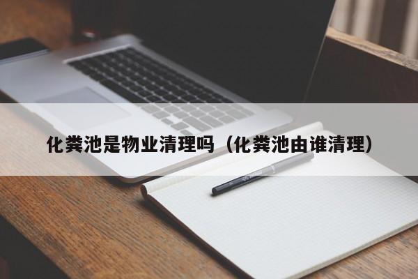 化糞池是物業(yè)清理嗎（化糞池由誰清理）